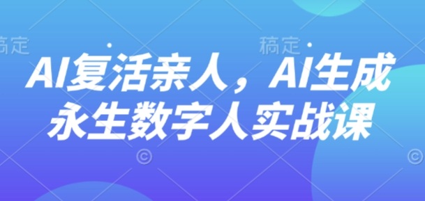 AI“复活”亲人，AI生成永生数字人实战课-摇钱述